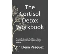 The Cortisol Detox Workbook: Physical Protocols to Flush Stored Stress, Restore Adrenal Health, and Rebuild Vagal Reserve (The Vagus Nerve Secret Series)