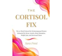 The Cortisol Fix: A 10-Week Protocol for Women in Perimenopause Who Are Done Being Exhausted (The Hormone-Aware Protocol Series)