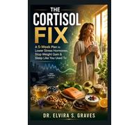 THE CORTISOL FIX: A 5-Week Plan to Lower Stress Hormones, Stop Weight Gain & Sleep Like You Used To.