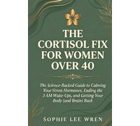 The Cortisol Fix for Women Over 40: The Science-Backed Guide to Calming Your Stress Hormones, Ending the 3 AM Wake-Ups, and Getting Your Body (and Brain) Back