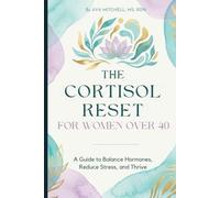 The Cortisol Reset for Women Over 40: The Science-Based Guide to Balancing Stress Hormones, Managing Perimenopause, and Reclaiming Your Energy