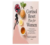 The Cortisol Reset Plan for Women: A Holistic Guide to Lowering Stress Hormones, Boosting Energy, and Regaining Balance