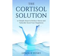 The Cortisol Solution: 10 Simple Steps to Reduce Stress and Naturally Boost Your Happiness