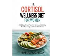 THE CORTISOL WELLNESS DIET FOR WOMEN: A 30 Day Reset Plan for Hormone Stability, Steady Energy, and Overall Wellness