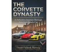 The Corvette Dynasty: A Definitive Journey Through America's Sports Car (The Automotive Dynasty Series)