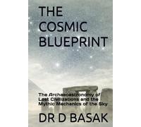 THE COSMIC BLUEPRINT: The Archaeoastronomy of Lost Civilizations and the Mythic Mechanics of the Sky