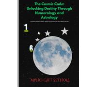 The Cosmic Code: Unlocking Destiny Through Numerology and Astrology: A Visionary Guide to Healing, Purpose, and Prosperity for Every Number and Star