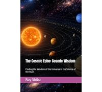 The Cosmic Echo: Cosmic Wisdom: Finding the Wisdom of the Universe in the Silence of the Stars (The World Wisdom Archive)