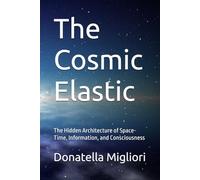 The Cosmic Elastic: The Hidden Architecture of Space-Time, Information, and Consciousness