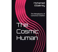 The Cosmic Human: The Metaphysics of Conscious Creation (The Trilogy of Conscious Civilization)