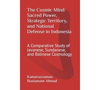 The Cosmic Mind: Sacred Power, Strategic Territory, and National Defense in Indonesia: A Comparative Study of Javanese, Sundanese, and Balinese Cosmology (Southeast Asian Studies)