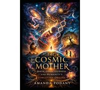 The Cosmic Mother: Birth, Consciousness, and Humanity’s Forgotten Origins (Cosmic Awakening Series)