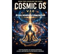 THE COSMIC OPERATING SYSTEM: V.2.0: THE PHILOSOPHY OF HUMAN EXISTENCE, ETHICS, AND DESTINY IN THE DIGITAL UNIVERSE