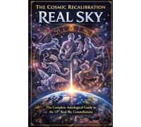 The Cosmic Recalibration - The Real Sky: The Complete Astrological Guide to the 13th Real Sky Constellations