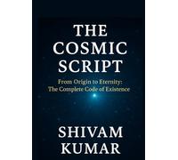 The Cosmic Script - Volume 1: From Origin to Eternity: The Complete Code of Existence