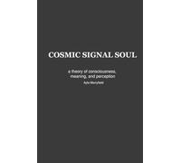 The Cosmic Signal Soul Theory: A Theory of Consciousness, Meaning, and Perception