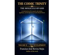 The Cosmic Trinity - The Molecule of God - Volume II: The Development: A reconstruction of the research, observations, hypotheses, and developments of Carlos Eduardo Rovira.
