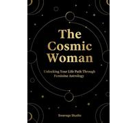 The Cosmic Woman: Unlocking Your Life Path Through Feminine Astrology: A Modern Guide to Destiny, Relationships & Inner Power