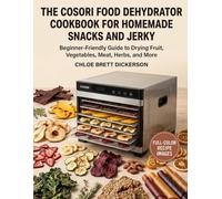 The COSORI Food Dehydrator Cookbook for Homemade Snacks and Jerky: Beginner-Friendly Guide to Drying Fruit, Vegetables, Meat, Herbs, and More
