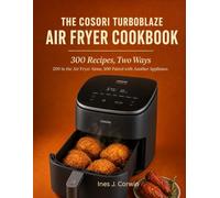 The Cosori TurboBlaze Air Fryer Cookbook: 300 Recipes, Two Ways: 200 in the Air Fryer Alone, 100 Paired with Another Appliance