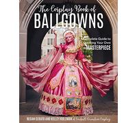 COSPLAYERS BOOK OF BALLGOWNS: A Complete Guide to Creating Your Own Masterpiece
