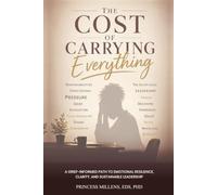The Cost of Carrying Everything: A Grief-Informed Path to Emotional Resilience, Clarity, and Sustainable Leadership