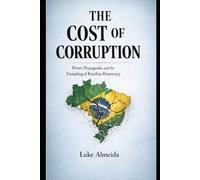 The Cost of Corruption: Power, Propaganda, and the Unmaking of Brazilian Democracy
