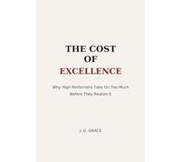THE COST OF EXCELLENCE: Why High Performers Take On Too Much Before They Realize It