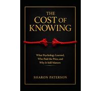 The Cost of Knowing: What Psychology learned, Who paid the price and Why it Still Matters