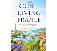 The Cost of Living in France: The Complete Regional Guide to Housing, Groceries, Healthcare, Transportation, Taxes & Daily Living Costs (2026 Edition): 2 (France Travel & Living Series)