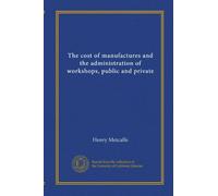 The cost of manufactures and the administration of workshops, public and private