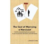 The Cost of Marrying a Narcissist: And the devastating divorce process! A case of parental alienation and child abuse