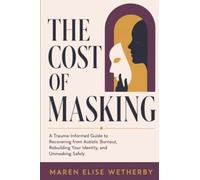 The Cost of Masking: A Trauma-Informed Guide to Recovering from Autistic Burnout, Rebuilding Your Identity, and Unmasking Safely