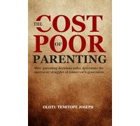 THE COST OF POOR PARENTING: How Parenting Decisions Today Determine the Success or Struggles of Tomorrow's Generation