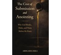 The Cost of Submission and Anointing: Why God BREAKS, HIDES AND WAITS BEFORE HE POURS