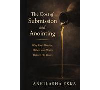 The Cost of Submission and Anointing: Why God BREAKS, HIDES AND WAITS BEFORE HE POURS