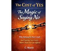 The Cost of Yes: The Magic of Saying No: Why Refusal Is Not Cruel-and Saying Yes Costs More Than You Can Afford
