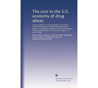 The cost to the U.S. economy of drug abuse: hearings before the Subcommittee on Economic Goals and Intergovernmental Policy of the Joint Economic ... first session, August 6, 7, and 8, 1985