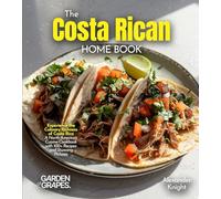 The Costa Rican Home Cook: Experience the Culinary Richness of Costa Rica - A North American Cuisine Cookbook with 100+ Recipes and Stunning Pictures