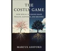 The Costly Game: How Sexual Decisions Shape Wealth, Happiness, and Meaning (Principles for Purposeful Living)