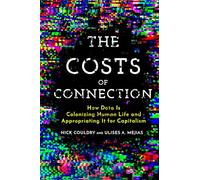 The Costs of Connection: How Data Is Colonizing Human Life and Appropriating It for Capitalism (Culture and Economic Life)