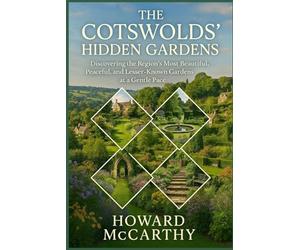 THE COTSWOLDS’ HIDDEN GARDENS: Discovering the Region’s Most Beautiful, Peaceful, and Lesser-Known Gardens at a Gentle Pace