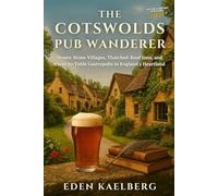 The Cotswolds Pub Wanderer: Honey-Stone Villages, Thatched-Roof Inns, and Farm-to-Table Gastropubs in England's Heartland (The Great British Pub Crawl Series)