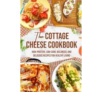 The Cottage Cheese Cookbook: High-Protein, Low-Carb, Balanced, and Delicious Recipes for Healthy Living