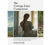 The Cottage Fairy Companion: A Cottagecore Guide to Slow Living, Connecting to Nature, and Becoming Enchanted Again (Mindful living, Home Design for Cottages)