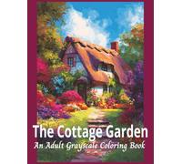 The Cottage Garden An Adult Grayscale Coloring Book: Designed to Inspire Relaxation and Creativity (Relaxing Country Scenes)