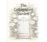 The Cottagecore Garden - A Cozy Coloring Book: A Cozy Coloring Book for Stress Relief and Mindfulness - 35 Floral & Cottage Inspired Illustrations with Positive Affirmations for Moms and Teens