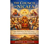 The Council of Nicaea: Early Church History, the Trinity Debate, and the Formation of Orthodox Christian Belief