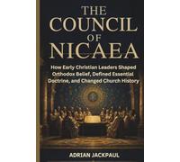THE COUNCIL OF NICAEA: How Early Christian Leaders Shaped Orthodox Belief, Defined Essential Doctrine, and Changed Church History