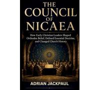 THE COUNCIL OF NICAEA: How Early Christian Leaders Shaped Orthodox Belief, Defined Essential Doctrine, and Changed Church History